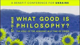 Session 6 | 'What Good is Philosophy?' An Online Benefit Conference for Ukraine