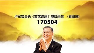 170504 卢军宏台长《玄艺综述》节目录音  (看图腾)