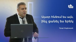 Այսօր հնձում ես այն, ինչ ցանել ես երեկ Հրայր Սուքիասյան 24.11.24