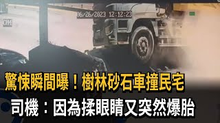 驚悚瞬間曝！樹林砂石車撞民宅　司機：因為揉眼睛又突然爆胎－民視新聞