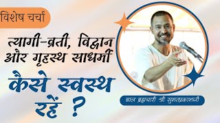 त्यागी-व्रती,विद्वान और गृहस्थ साधर्मी कैसे स्वस्थ रहें ? - आ. बाल ब्रह्मचारी श्री सुमतप्रकाशजी