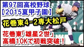 第97回高校野球【2015夏甲子園】花巻東4-2専大松戸｜花巻東「雄星２世」高橋10K（10奪三振）で初戦突破！専大松戸８安打を放ちながら走塁ミスが目立ち敗退。