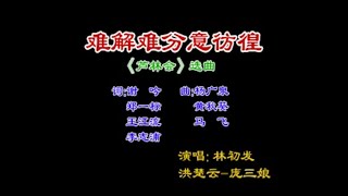 中国戏曲潮剧《难解难分意彷徨》演唱：林初发 洪楚云