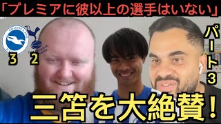 【パート３】トッテナム戦の三笘を大絶賛するブライトン現地サポ