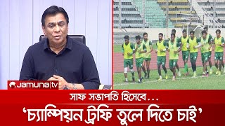 ‘সাফ সভাপতি হিসেবে বাংলাদেশের হাতে চ্যাম্পিয়ন ট্রফি তুলে দিতে চাই’ | BD Football