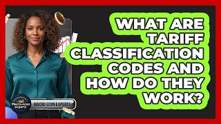 What Are Tariff Classification Codes And How Do They Work? - Macroecon Experts