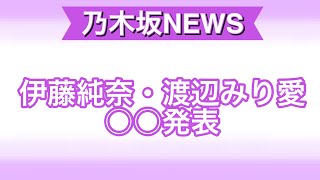 伊藤純奈、渡辺みり愛○○発表。