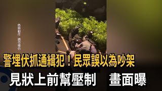 警埋伏抓通緝犯！民眾誤以為吵架　見狀上前幫壓制　畫面曝－民視新聞