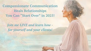 Compassionate Communication Heals Relationships  for Yourself or Your Clients!