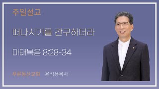 2024.11.10 주일설교 '떠나시기를 간구하더라' 윤석용목사