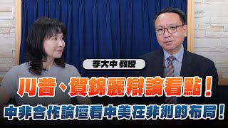 '24.09.10【觀點│財經起床號】李大中教授談「川普、賀錦麗辯論看點！中非合作論壇看中美在非洲的布局！」