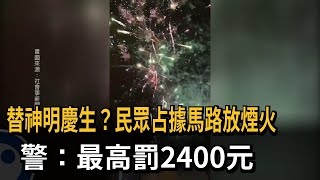 替神明慶生？民眾占據馬路放煙火　警：最高罰２４００元－民視新聞