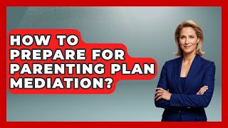 How To Prepare For Parenting Plan Mediation? - Better Family Relationships