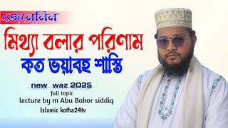 new was2025নতুন ওয়াজ|মিথ্যা বলার পরিণাম ভয়াবহ শাস্তি|দলিল ভিত্তিক আলোচনা |মাওলানা আবু বকর ছিদ্দিক