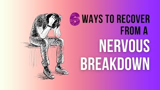 6 Ways to Recover From A Nervous Breakdown