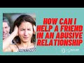 How can I help a friend who is in an abusive relationship?