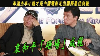 袁和平「砸場」成龍：李連杰李小龍才是中國電影走出國際最佳典範