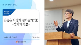 [원흥성광교회] 주일설교ㅣ2023.08.27ㅣ믿음 바로 알기 7ㅣ믿음은 어떻게 생기는가?(1) -선택과 믿음-ㅣ로마서9:10-18ㅣ 이왕규 목사