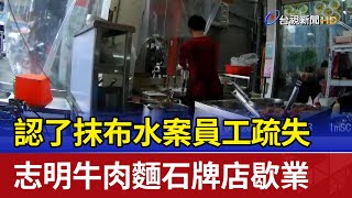 認了抹布水案員工疏失 志明牛肉麵石牌店歇業