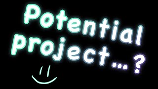 A new project…? (MAY OR MAY NOT HAPPEN)