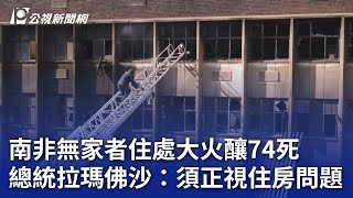 南非無家者住處大火釀74死 總統拉瑪佛沙：須正視住房問題｜20230901 公視晚間新聞