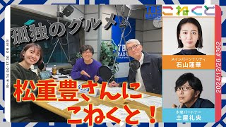 【孤独のグルメ 松重豊さんにこねくと！】（石山蓮華×土屋礼央『こねくと』#362）