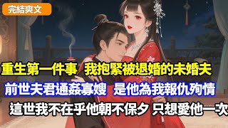 【完結爽文】重生第一件事，我抱緊前世未婚夫，前世夫君通姦寡嫂害我，是他為我報仇後殉情，這世我不在乎他朝不保夕，只想愛他一次！