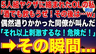 【スカッと】仕事帰りに自称ヤクザ5人組に絡まれたOLの私「お酒でも飲みに行こーぜ！その後は…w」偶然通りかかった同僚「それ以上刺激するな！危険だ！」→ヤクザに腕を握られたその瞬間…【感動】