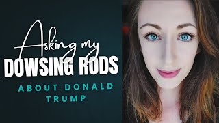 Asking my dowsing rods about Donald Trump