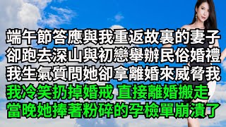 端午節答應與我重返故裏的妻子，卻跑去深山與初戀舉辦民俗婚禮，我生氣質問她卻拿離婚來威脅我，我冷笑扔掉婚戒直接離婚搬走，當晚她捧著粉碎的孕檢單崩潰了【三味時光】#激情故事#大彬情感#夢雅故事#小說#爽文