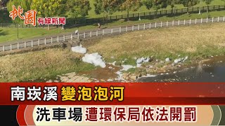 桃園有線新聞20241016-南崁溪變泡泡河 洗車場遭環保局依法開罰