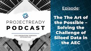 ProjectReady Podcast - The Art of the Possible – Solving the Challenge of Siloed Data in the AEC