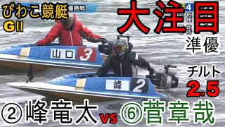 【G2びわこ準優1つ目】優出なるか？②峰竜太vs⑥菅章哉（チルト2.5)