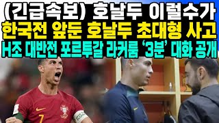 (긴급속보) 호날두 이럴수가 한국전 앞둔 호날두 초대형 사고 H조 대반전 포르투갈 라커룸 '3분' 대화 공개