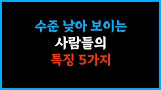 수준 낮아 보이는 사람 특징 5가지 /자기 가치를 떨어트리는 사람 특징 #삶의지혜 #좋은글 #삶 #행복 #인생조언 #명언