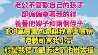 老公不喜歡自己的孩子，卻偏偏拿著我的錢，養著他嫂子和兩個侄子，100萬買書包還讓我買車買房，還轉頭罵我小氣，於是我停了副卡送了他份大禮。【凡人故事鋪】#有聲書 #故事#情感故事 #夫妻 #夫妻生活