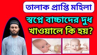 তালাক প্রাপ্তি মহিলা স্বপ্নে ছোট বাচ্চাদের দুধ খাওয়াতে দেখলে ব্যাখ্যা কি হবে? | hafez Bahauddin Alif