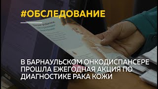 В барнаульском онкодиспансере прошла ежегодная акция по диагностике рака кожи