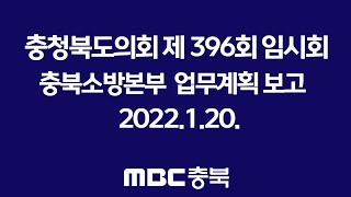 [건1]충청북도의회 제396회 임시회- 충북소방본부 업무계획 보고  2022.1.20.