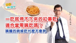 【邱醫來了】一吃就停不下來的紅薯乾，適合當零嘴吃嗎？嘴饞的時候吃什麼不會胖？