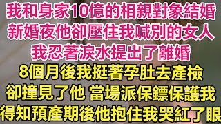 我和身家10億的相親對象結婚，新婚夜他卻壓住我喊別的名字！我忍著淚水提出離婚！8個月後我挺著孕肚去產檢，卻撞見了他！當場派保鏢保護我，得知預產期後他抱住我哭紅了眼！| 琉璃故事匯 | 書屋 | 說書人