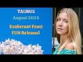 Taurus August 2024 EXUBERANT FEAST, FUN RELEASED! [Astrology Horoscope Forecast]