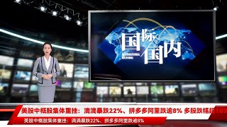 美股中概股集体重挫：滴滴暴跌22%、拼多多阿里跌逾8% 多股跌幅超10%