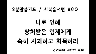 60) 나로 인해 상처받은 형제에게 속히 사과하고 화목하라 [ 마태복음 5장 23-24절 ] 3분말씀기도 [ 사복음서 #60 ]