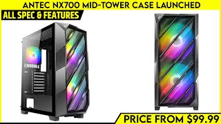 Antec NX700 Mid-Tower Case Launched - Price From $99.99 | Explained All Spec, Features And More