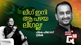 'ലീഗ് ഇനി ആ പഴയ ലീഗല്ല !' പി.കെ.ഫിറോസ് Q18ൽ | Exclusive Interview With PK Firoz | Q18