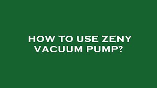 How to use zeny vacuum pump?