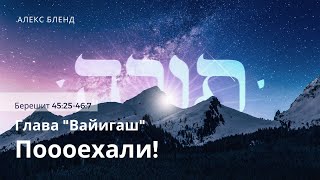 3. Недельная глава Ваигаш. Поооехали! Берешит (Бытие) 45:25-46:7