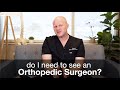 Do I need to see an Orthopedic Surgeon?