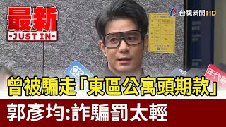 曾被騙走「東區公寓頭期款」 郭彥均：詐騙罰太輕【最新快訊】